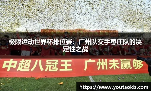 极限运动世界杯排位赛：广州队交手枣庄队的决定性之战