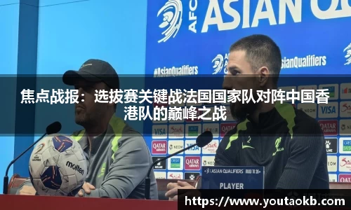 焦点战报：选拔赛关键战法国国家队对阵中国香港队的巅峰之战