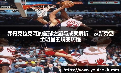 乔丹克拉克森的篮球之路与成就解析：从新秀到全明星的蜕变历程