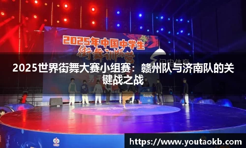 2025世界街舞大赛小组赛：赣州队与济南队的关键战之战