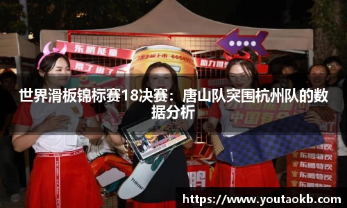 世界滑板锦标赛18决赛：唐山队突围杭州队的数据分析