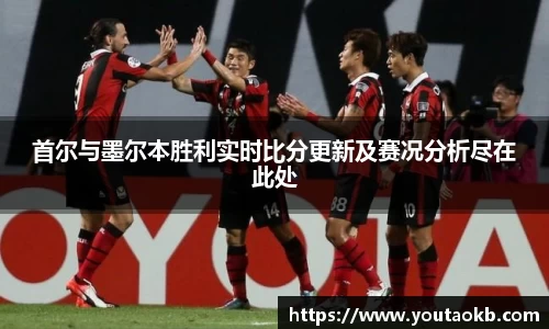 首尔与墨尔本胜利实时比分更新及赛况分析尽在此处